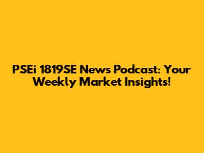 PSEi 1819SE News Podcast: Your Weekly Market Insights!