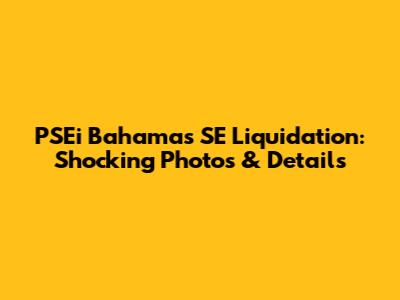 PSEi Bahamas SE Liquidation: Shocking Photos & Details