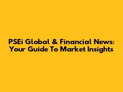 PSEi Global & Financial News: Your Guide To Market Insights