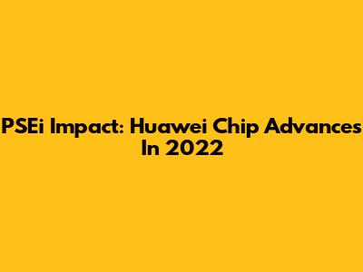 PSEi Impact: Huawei Chip Advances In 2022