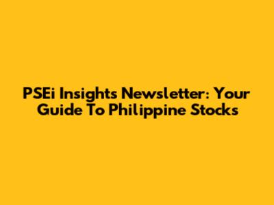 PSEi Insights Newsletter: Your Guide To Philippine Stocks