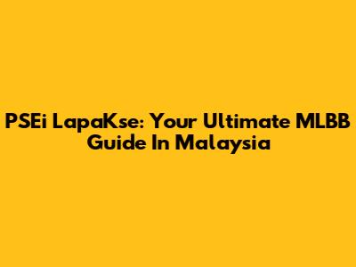 PSEi LapaKse: Your Ultimate MLBB Guide In Malaysia