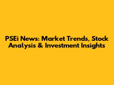 PSEi News: Market Trends, Stock Analysis & Investment Insights