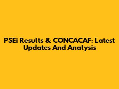 PSEi Results & CONCACAF: Latest Updates And Analysis