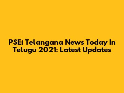 PSEi Telangana News Today In Telugu 2021: Latest Updates
