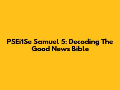 PSEi1Se Samuel 5: Decoding The Good News Bible