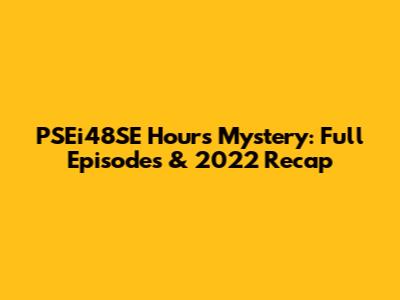 PSEi48SE Hours Mystery: Full Episodes & 2022 Recap