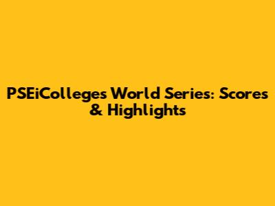 PSEiColleges World Series: Scores & Highlights