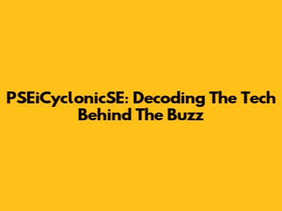 PSEiCyclonicSE: Decoding The Tech Behind The Buzz