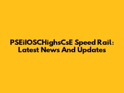 PSEiIOSCHighsCsE Speed Rail: Latest News And Updates