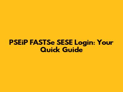 PSEiP FASTSe SESE Login: Your Quick Guide
