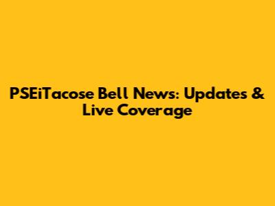 PSEiTacose Bell News: Updates & Live Coverage