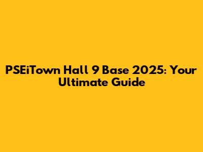 PSEiTown Hall 9 Base 2025: Your Ultimate Guide