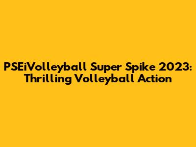 PSEiVolleyball Super Spike 2023: Thrilling Volleyball Action
