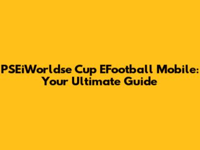 PSEiWorldse Cup EFootball Mobile: Your Ultimate Guide