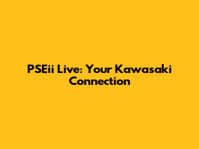 PSEii Live: Your Kawasaki Connection