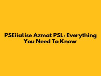PSEiialise Azmat PSL: Everything You Need To Know