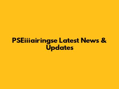 PSEiiiairingse Latest News & Updates