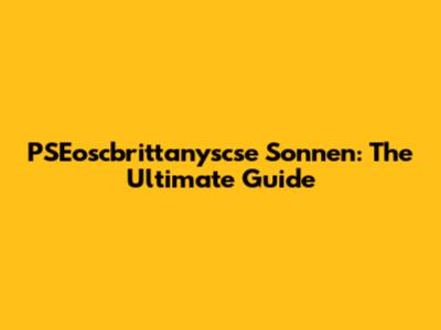 PSEoscbrittanyscse Sonnen: The Ultimate Guide