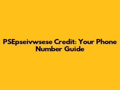 PSEpseivwsese Credit: Your Phone Number Guide