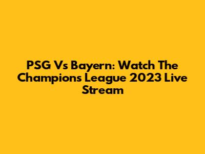 PSG Vs Bayern: Watch The Champions League 2023 Live Stream