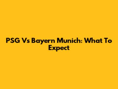 PSG Vs Bayern Munich: What To Expect