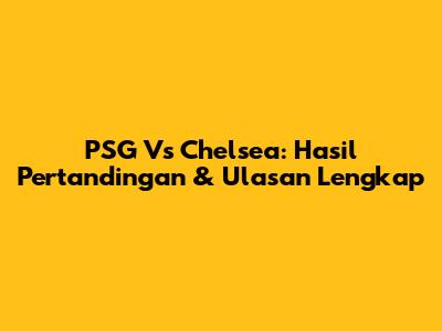 PSG Vs Chelsea: Hasil Pertandingan & Ulasan Lengkap