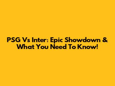 PSG Vs Inter: Epic Showdown & What You Need To Know!