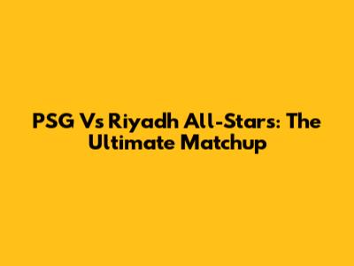 PSG Vs Riyadh All-Stars: The Ultimate Matchup