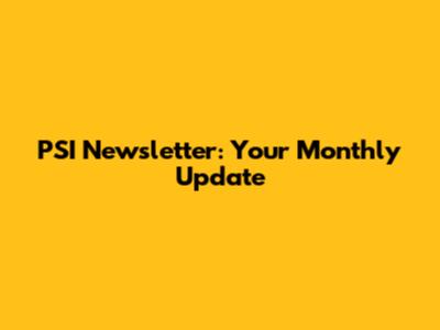 PSI Newsletter: Your Monthly Update
