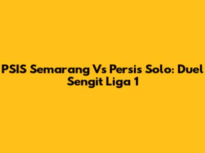 PSIS Semarang Vs Persis Solo: Duel Sengit Liga 1