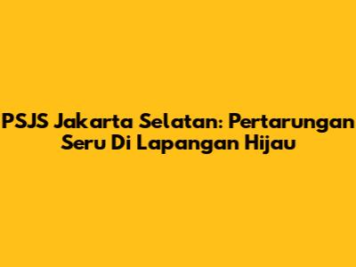 PSJS Jakarta Selatan: Pertarungan Seru Di Lapangan Hijau