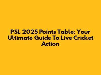 PSL 2025 Points Table: Your Ultimate Guide To Live Cricket Action