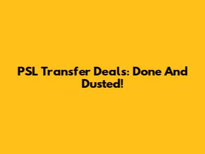 PSL Transfer Deals: Done And Dusted!