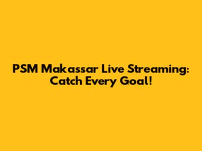 PSM Makassar Live Streaming: Catch Every Goal!