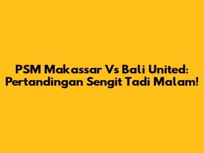 PSM Makassar Vs Bali United: Pertandingan Sengit Tadi Malam!