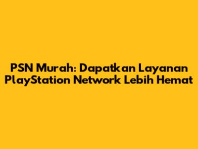 PSN Murah: Dapatkan Layanan PlayStation Network Lebih Hemat