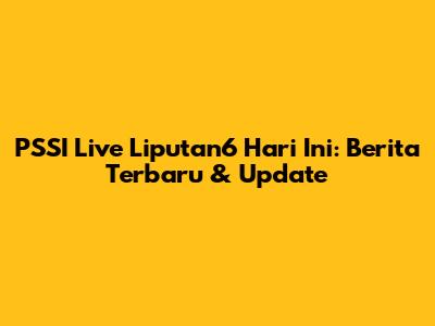 PSSI Live Liputan6 Hari Ini: Berita Terbaru & Update
