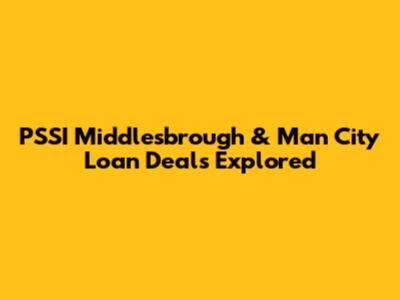 PSSI Middlesbrough & Man City Loan Deals Explored