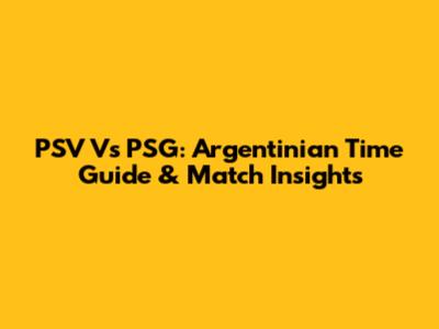 PSV Vs PSG: Argentinian Time Guide & Match Insights