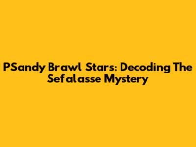 PSandy Brawl Stars: Decoding The Sefalasse Mystery
