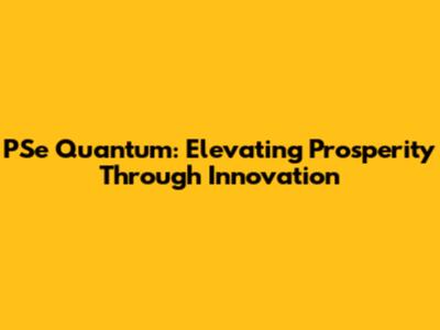 PSe Quantum: Elevating Prosperity Through Innovation
