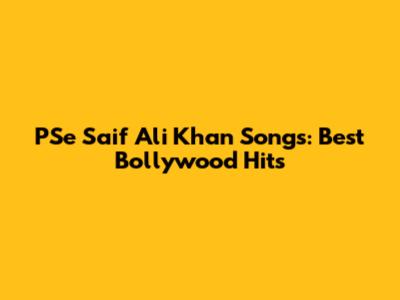PSe Saif Ali Khan Songs: Best Bollywood Hits