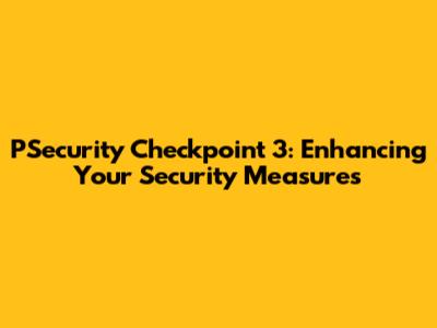 PSecurity Checkpoint 3: Enhancing Your Security Measures