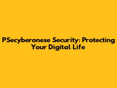 PSecyberonese Security: Protecting Your Digital Life