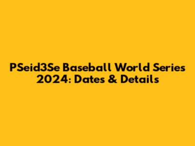 PSeid3Se Baseball World Series 2024: Dates & Details