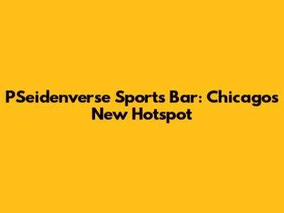 PSeidenverse Sports Bar: Chicago's New Hotspot