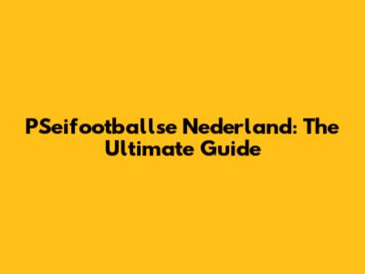 PSeifootballse Nederland: The Ultimate Guide
