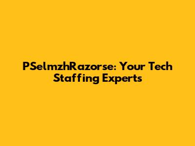 PSelmzhRazorse: Your Tech Staffing Experts