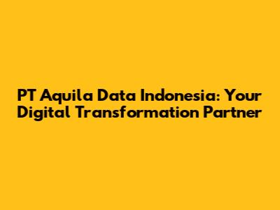 PT Aquila Data Indonesia: Your Digital Transformation Partner